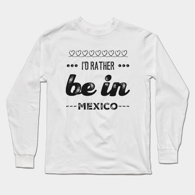 Mexico I'd rather be in Mexico Cancun Cute Vacation Holiday trip funny saying Long Sleeve T-Shirt by BoogieCreates